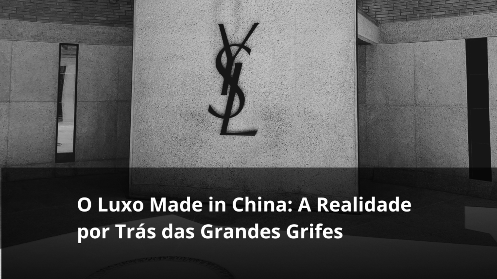 O Luxo Made in China: A Realidade por Trás das Grandes&nbsp;Grifes