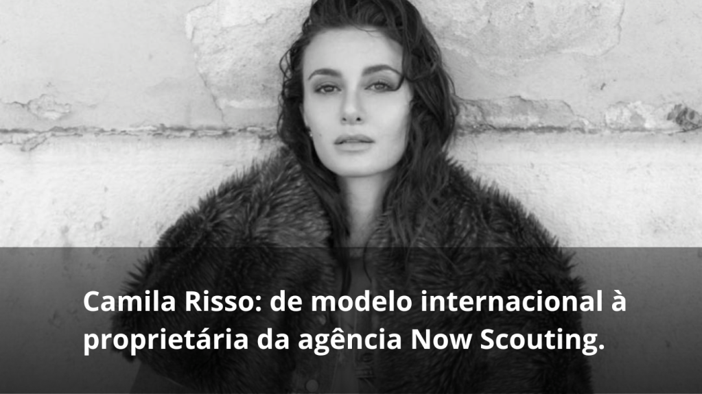 Camila Risso: de modelo internacional à proprietária da agência Now&nbsp;Scouting.