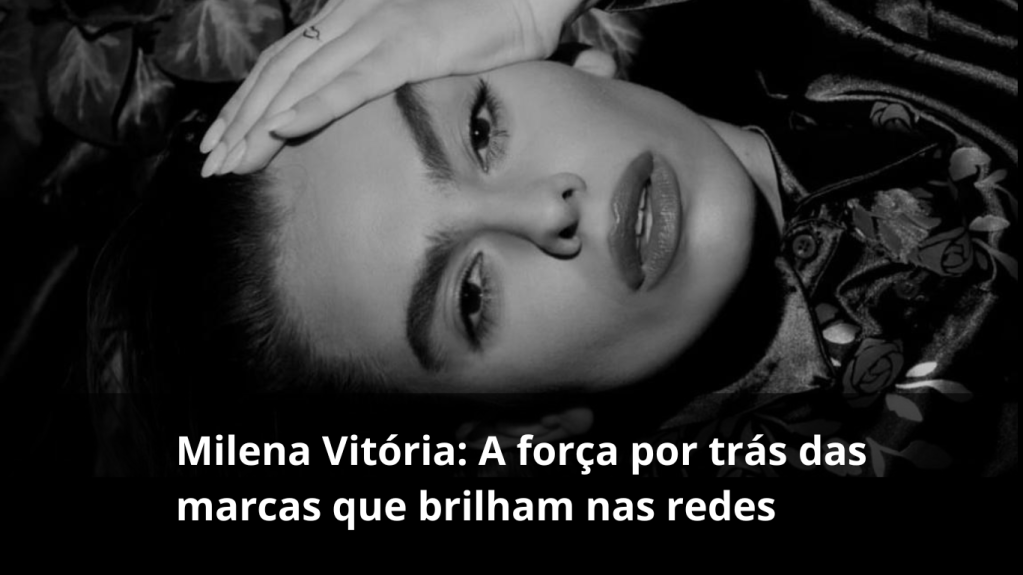 Milena Vitória: a força por trás das marcas que brilham nas&nbsp;redes