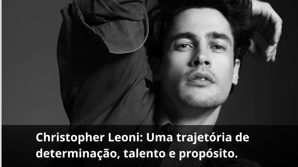 A História real de Christopher Leoni: Uma trajetória dedeterminação, talento e&nbsp;propósito.