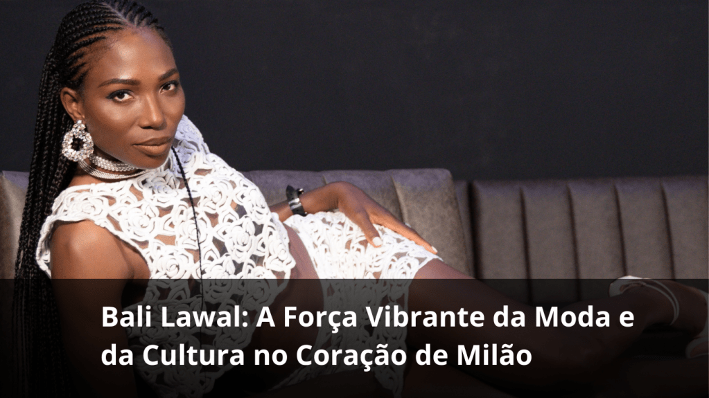 Bali Lawal: A Força Vibrante da Moda e da Cultura no Coração de&nbsp;Milão