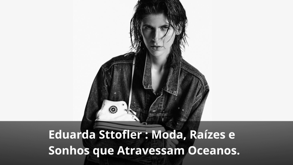 Eduarda Sttofler : Moda, Raízes e Sonhos que Atravessam&nbsp;Oceanos