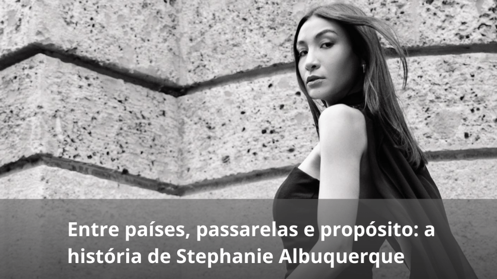 Entre países, passarelas e propósito: a história de Stephanie&nbsp;Albuquerque