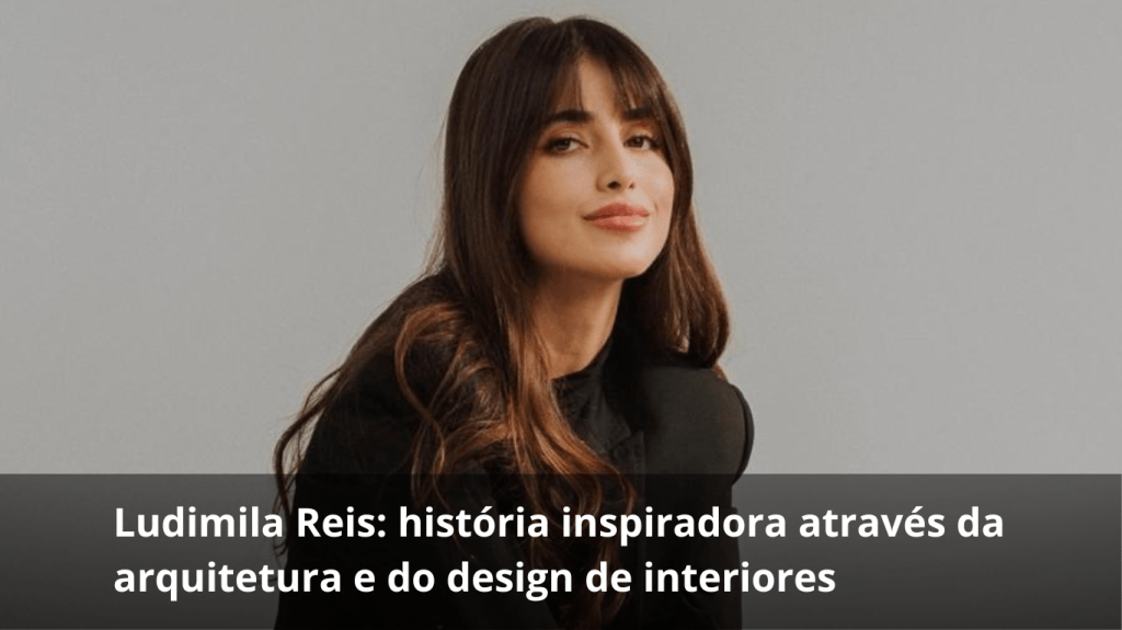 Ludimila Reis: história inspiradora através da arquitetura e do design de interiores.